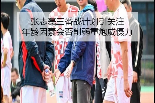 张志磊三番战计划引关注 年龄因素会否削弱重炮威慑力